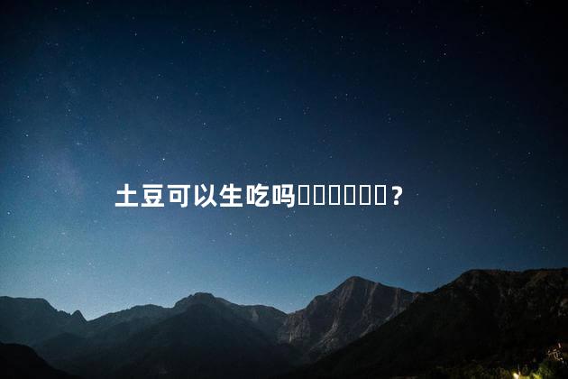 土豆可以生吃吗？